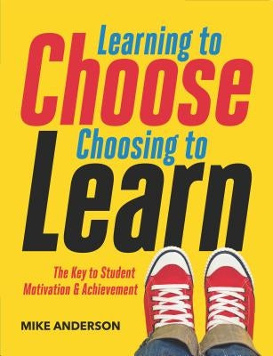 Learning to Choose, Choosing to Learn: The Key to Student Motivation and Achievement by Anderson, Mike