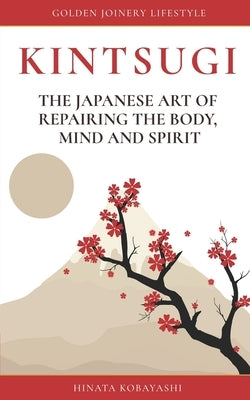 KINTSUGI - The Japanese art of repairing the body, mind and spirit: Golden Joinery Lifestyle Paperback Independently Published
