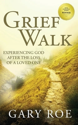 Grief Walk: Experiencing God After the Loss of a Loved One by Roe, Gary