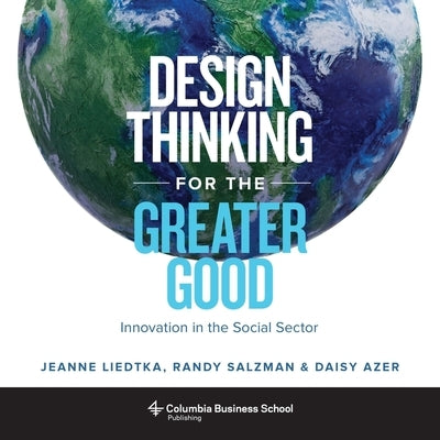 Design Thinking for the Greater Good: Innovation in the Social Sector by Liedtka, Jeanne