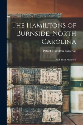 The Hamiltons of Burnside, North Carolina: And Their Ancestors by Baskervill, Patrick Hamilton