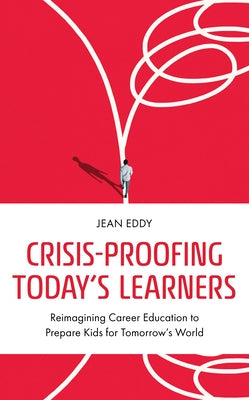 Crisis-Proofing Today's Learners: Reimagining Career Education to Prepare Kids for Tomorrow's World by Eddy, Jean