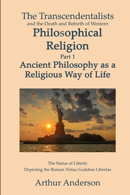 The Transcendentalists and the Death and Rebirth of Western Philosophical Religion, Part 1 Ancient Philosophy as Religious Way of Life Paperback Arthur Anderson
