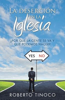 La Deserción En La Iglesia: ¿por Qué La Gente Se Va y Qué Podemos Hacer? by Tinoco, Roberto