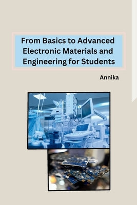 From Basics to Advanced Electronic Materials and Engineering for Students by Annika