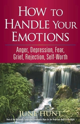 How to Handle Your Emotions: Anger, Depression, Fear, Grief, Rejection, Self-Worth by Hunt, June