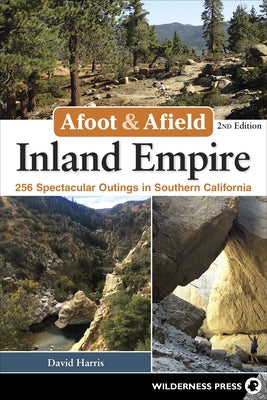 Afoot & Afield: Inland Empire: 256 Spectacular Outings in Southern California by Harris, David