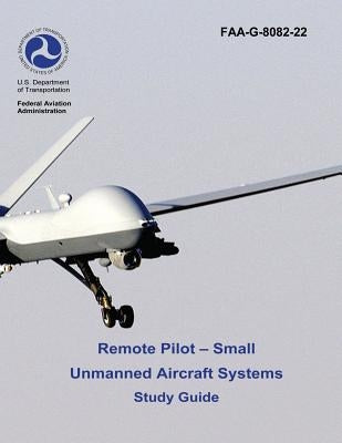 Remote Pilot - Small Unmanned Aircraft Systems Study Guide (FAA-G-8082-22 - 2016) by Administration, Federal Aviation