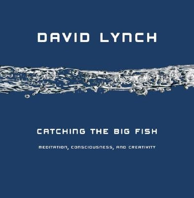 Catching the Big Fish: Meditation, Consciousness, and Creativity by Lynch, David