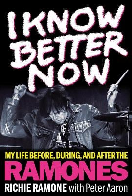 I Know Better Now: My Life Before, During and After the Ramones by Ramone, Richie