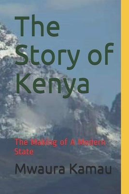 The Story of Kenya: The Making of A Modern State Paperback Independently Published