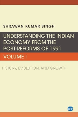 Understanding the Indian Economy from the Post-Reforms of 1991, Volume I: History, Evolution, and Growth by Singh, Shrawan Kumar