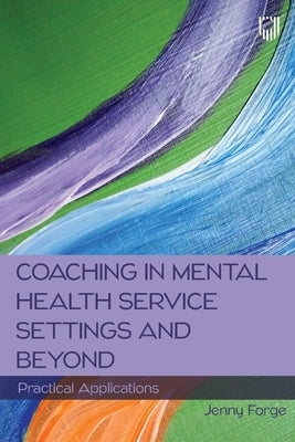 Coaching in Mental Health Service Settings and Beyond: Practical Applications by Forge, Jenny