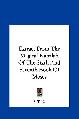 Extract From The Magical Kabalah Of The Sixth And Seventh Book Of Moses by S. T. N.