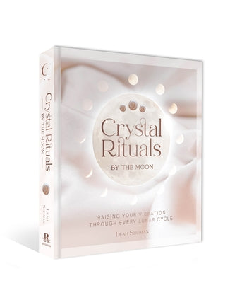 Crystal Rituals by the Moon: Raising Your Vibration Through Every Lunar Cycle by Shoman, Leah
