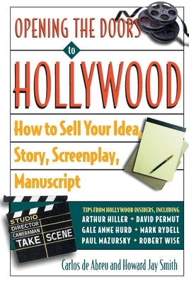 Opening the Doors to Hollywood: How to Sell Your Idea, Story, Screenplay, Manuscript by De Abreu, Carlos