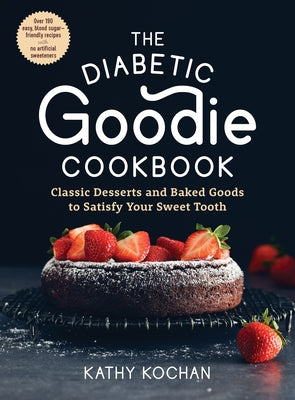 The Diabetic Goodie Cookbook: Classic Desserts and Baked Goods to Satisfy Your Sweet Tooth--Over 190 Easy, Blood-Sugar-Friendly Recipes with No Arti by Kochan, Kathy