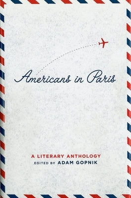 Americans in Paris: A Literary Anthology: A Library of America Special Publication by Gopnik, Adam