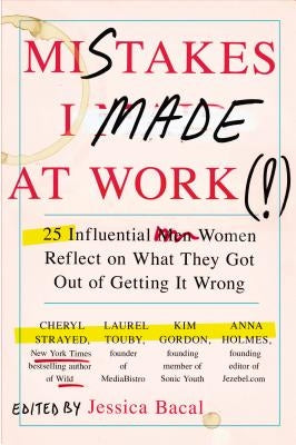 Mistakes I Made at Work: 25 Influential Women Reflect on What They Got Out of Getting It Wrong by Bacal, Jessica