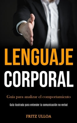 Lenguaje corporal: Guía para analizar el comportamiento (Guía ilustrada para entender la comunicación no verbal) by Ulloa, Fritz