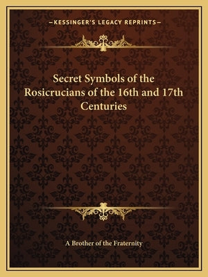 Secret Symbols of the Rosicrucians of the 16th and 17th Centuries Paperback Kessinger Publishing