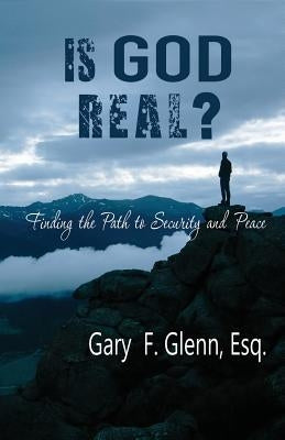 IS GOD REAL? Finding the Path to Security and Peace by Glenn, Gary