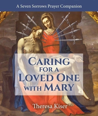 The Caring for a Loved One with Mary: A Seven Sorrows Prayer Companion Paperback Our Sunday Visitor