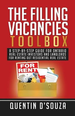 The Filling Vacancies Toolbox: A Step-By-Step Guide for Ontario Real Estate Investors and Landlords for Renting Out Residential Real Estate by D'Souza, Quentin