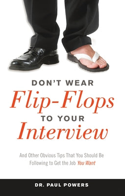 Don't Wear Flip-Flops to Your Interview: And Other Obvious Tips That You Should Be Following to Get the Job You Want by Powers, Paul