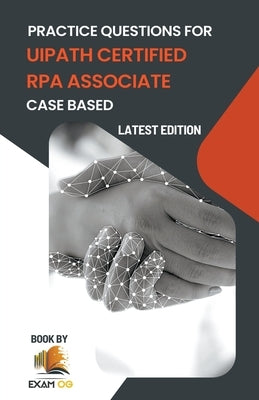 Practice Questions for UiPath Certified RPA Associate Case Based by Og, Exam