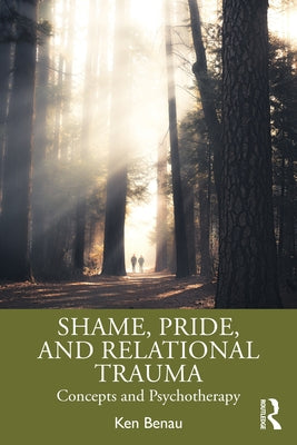 Shame, Pride, and Relational Trauma: Concepts and Psychotherapy by Benau, Ken