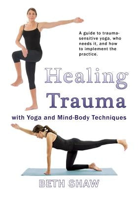 Healing Trauma with Yoga: Go from Surviving to Thriving with Mind-Body Techniques by Shaw, Beth
