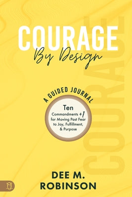 Courage by Design: A Guided Journal: Ten Commandments +1 for Moving Past Fear to Joy, Fulfillment, and Purpose by Robinson, Dee M.