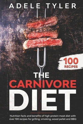 The Carnivore Diet: Nutrition Facts And Benefits Of High Protein Meat Diet With Over 100 Recipes For Grilling, Smoking, Wood Pellet And BB Paperback Independently Published