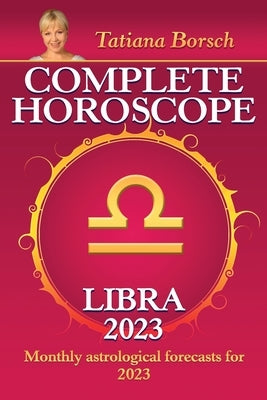 Complete Horoscope Libra 2023: Monthly Astrological Forecasts for 2023 by Borsch, Tatiana