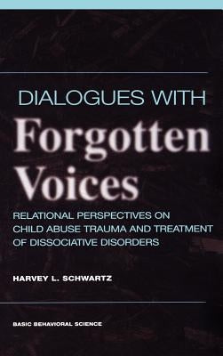 Dialogues with Forgotten Voices: Relational Perspectives on Child Abuse Trauma and the Treatment of Severe Dissociative Disorders by Schwartz, Harvey L.