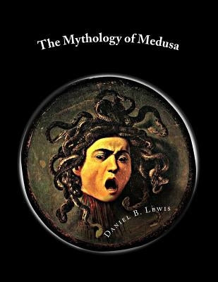 The Mythology of Medusa: A Complete Reference by Lewis, Daniel B.