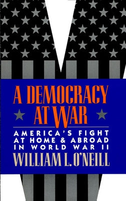 A Democracy at War: America's Fight at Home and Abroad in World War II by O'Neill, William L.