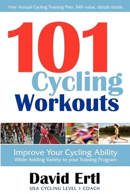 101 Cycling Workouts: Improve Your Cycling Ability While Adding Variety to Your Training Program by Ertl, David
