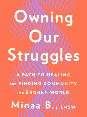 Owning Our Struggles: A Path to Healing and Finding Community in a Broken World by B, Minaa