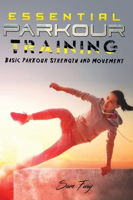 Essential Parkour Training: Basic Parkour Strength and Movement by Fury, Sam