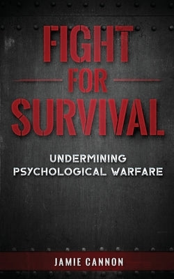 Fight for Survival: Undermining Psychological Warfare by Cannon, Jamie