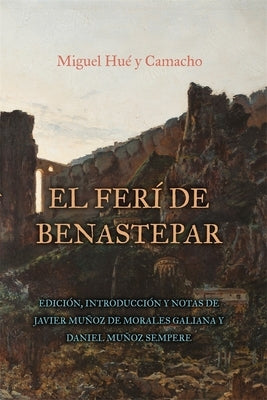 El Ferí de Benastepar, O Los Moros de Sierra Bermeja: Edición, Introducción Y Notas de Javier Muñoz de Morales Galiana Y Daniel Muñoz Sempere by Muñoz de Morales Galiana, Javier