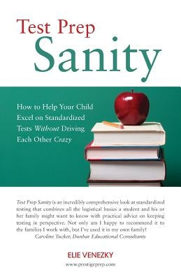 Test Prep Sanity: How To Help Your Child Excel On Standardized Tests Without Driving Each Other Crazy Paperback Createspace Independent Publishing Platform