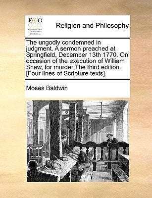 The Ungodly Condemned in Judgment. a Sermon Preached at Springfield, December 13th 1770. on Occasion of the Execution of William Shaw, for Murder the Paperback Gale Ecco, Print Editions