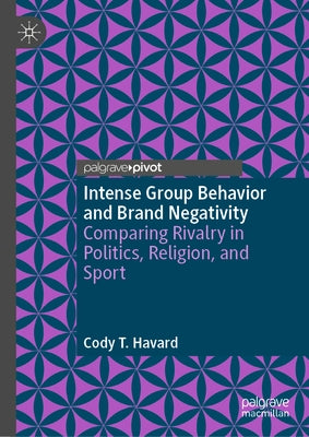 Intense Group Behavior and Brand Negativity: Comparing Rivalry in Politics, Religion, and Sport by Havard, Cody T.