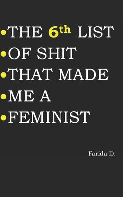 THE 6th LIST OF SHIT THAT MADE ME A FEMINIST Paperback Independently Published