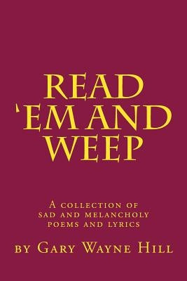 Read 'Em And Weep: A collection of sad and melancholy poems and lyrics Paperback Createspace Independent Publishing Platform