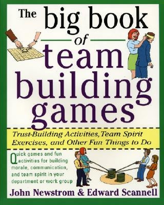 The Big Book of Team Building Games: Trust-Building Activities, Team Spirit Exercises, and Other Fun Things to Do by Scannell, Edward