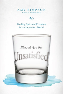 Blessed Are the Unsatisfied: Finding Spiritual Freedom in an Imperfect World by Simpson, Amy